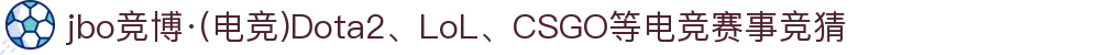 jbo竞博·(电竞)Dota2、LoL、CSGO等电竞赛事竞猜